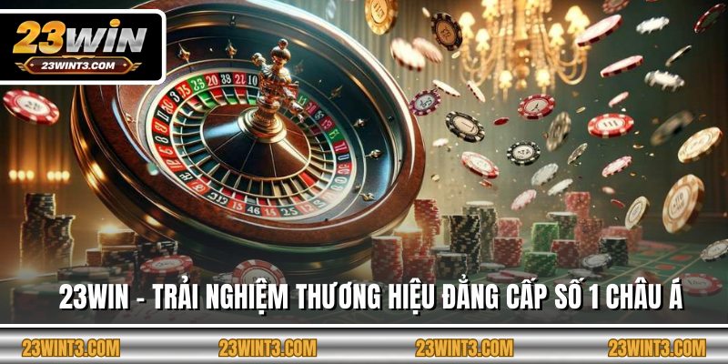23WIN - Trải Nghiệm Thương Hiệu Đẳng Cấp Số 1 Châu Á