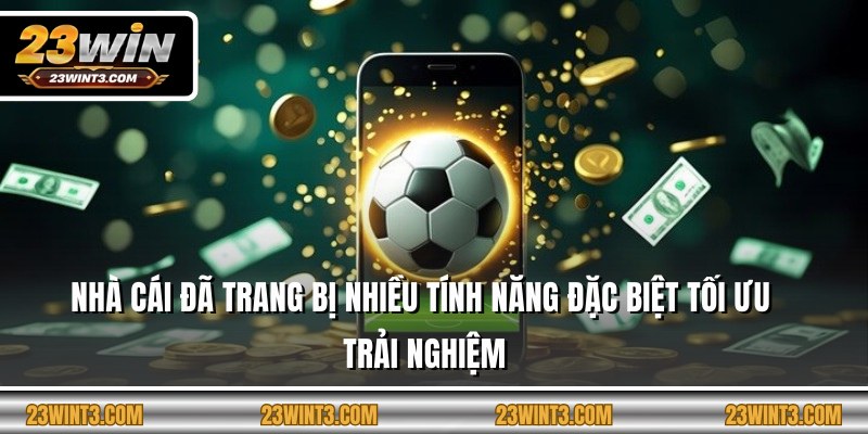 Nhà cái đã trang bị nhiều tính năng đặc biệt tối ưu trải nghiệm